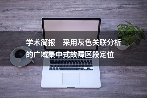 学术简报｜采用灰色关联分析的广域集中式故障区段定位