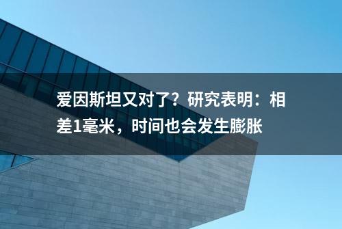 爱因斯坦又对了？研究表明：相差1毫米，时间也会发生膨胀