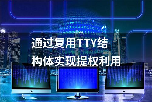 通过复用TTY结构体实现提权利用