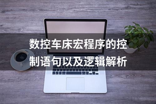 数控车床宏程序的控制语句以及逻辑解析