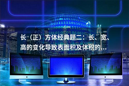 长（正）方体经典题二：长、宽、高的变化导致表面积及体积的变化