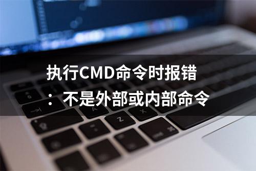 执行CMD命令时报错：不是外部或内部命令