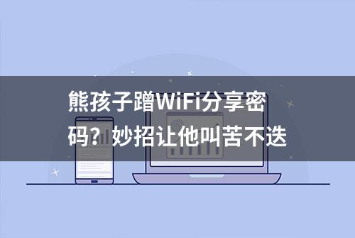 熊孩子蹭WiFi分享密码？妙招让他叫苦不迭