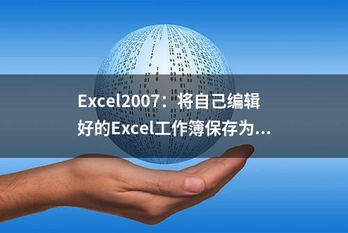 Excel2007：将自己编辑好的Excel工作簿保存为模板文件