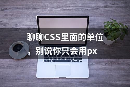 聊聊CSS里面的单位，别说你只会用px