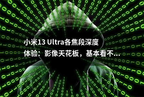 小米13 Ultra各焦段深度体验：影像天花板，基本看不到短板