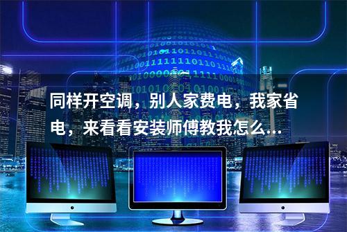 同样开空调，别人家费电，我家省电，来看看安装师傅教我怎么用