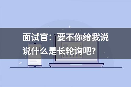 面试官：要不你给我说说什么是长轮询吧？