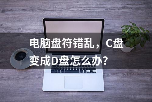 电脑盘符错乱，C盘变成D盘怎么办？