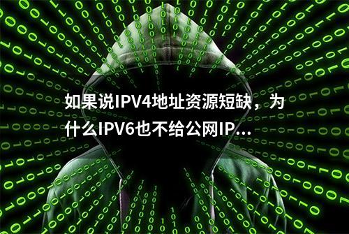 如果说IPV4地址资源短缺，为什么IPV6也不给公网IP？