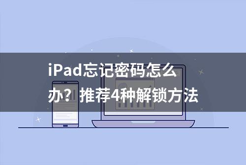 iPad忘记密码怎么办？推荐4种解锁方法