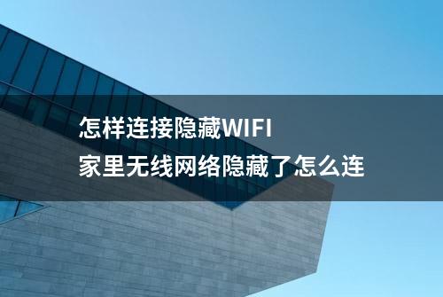 怎样连接隐藏WIFI  家里无线网络隐藏了怎么连