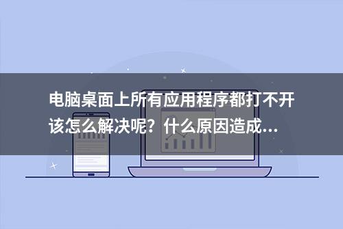 电脑桌面上所有应用程序都打不开该怎么解决呢？什么原因造成的？