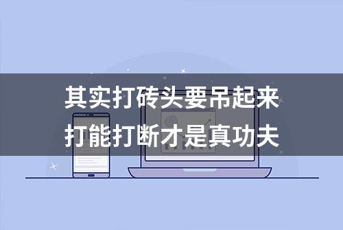 其实打砖头要吊起来打能打断才是真功夫