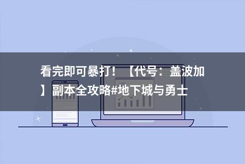 看完即可暴打！【代号：盖波加】副本全攻略#地下城与勇士