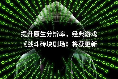 提升原生分辨率，经典游戏《战斗砖块剧场》将获更新