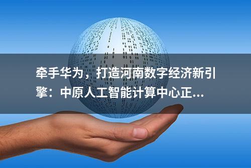 牵手华为，打造河南数字经济新引擎：中原人工智能计算中心正式投运，不是在郑州，而是在许昌