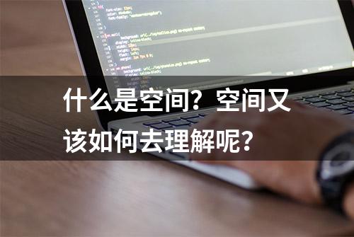 什么是空间？空间又该如何去理解呢？