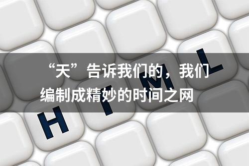 “天”告诉我们的，我们编制成精妙的时间之网