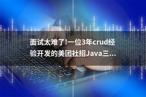 面试太难了!一位3年crud经验开发的美团社招Java三面,差点遭毒打