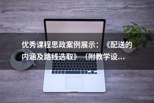 优秀课程思政案例展示：《配送的内涵及路线选取》（附教学设计）