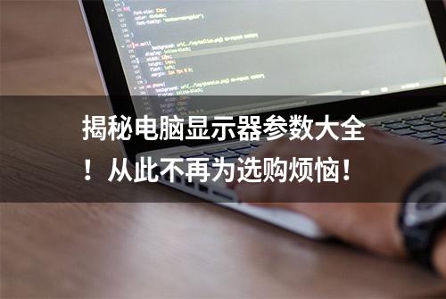 揭秘电脑显示器参数大全！从此不再为选购烦恼！