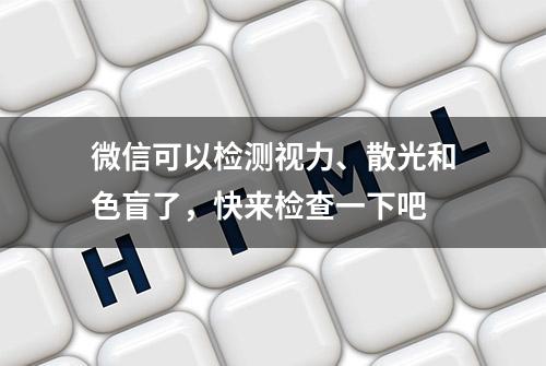 微信可以检测视力、散光和色盲了，快来检查一下吧