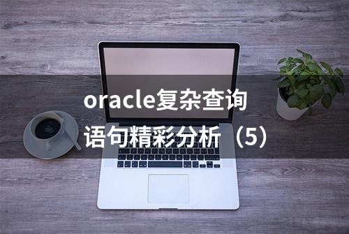 oracle复杂查询语句精彩分析（5）