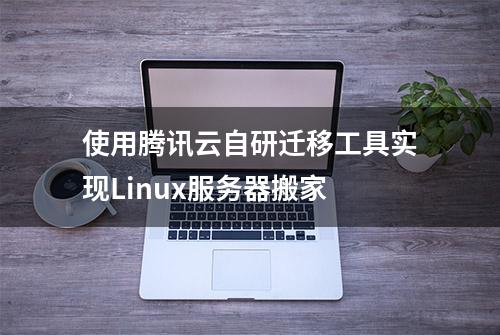 使用腾讯云自研迁移工具实现Linux服务器搬家