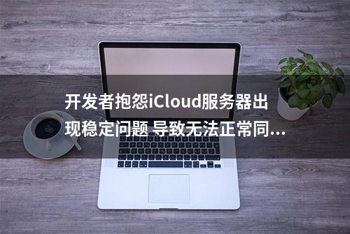 开发者抱怨iCloud服务器出现稳定问题 导致无法正常同步