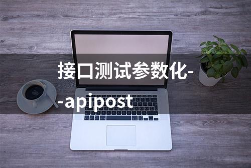 接口测试参数化--apipost