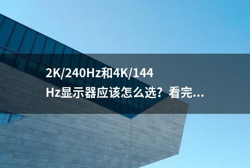 2K/240Hz和4K/144Hz显示器应该怎么选？看完这篇你就懂了