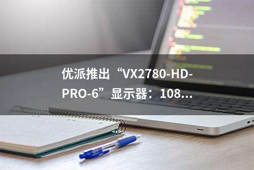 优派推出“VX2780-HD-PRO-6”显示器：1080P 260Hz、双HDMI 2.0