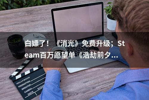 白嫖了！《消光》免费升级；Steam百万愿望单《浩劫前夕》跳票