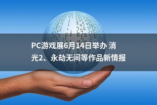 PC游戏展6月14日举办 消光2、永劫无间等作品新情报