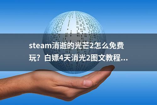 steam消逝的光芒2怎么免费玩？白嫖4天消光2图文教程分享