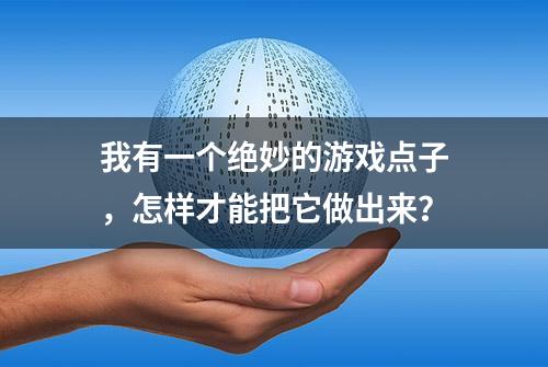 我有一个绝妙的游戏点子，怎样才能把它做出来？