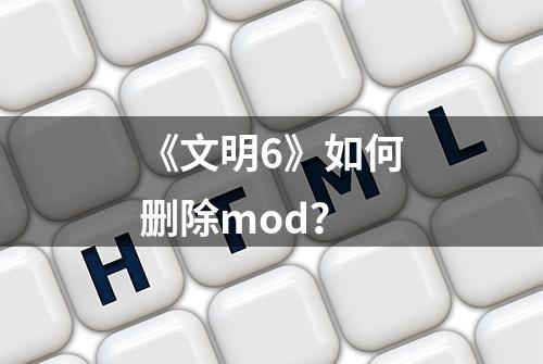 《文明6》如何删除mod？