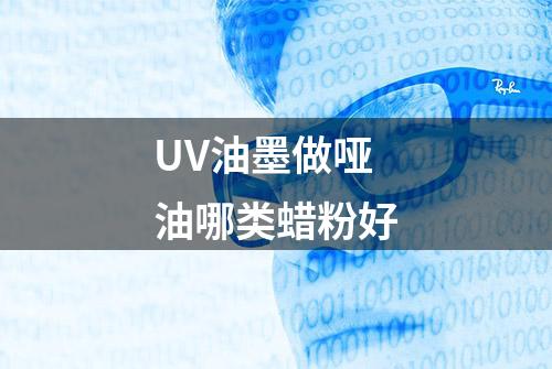 UV油墨做哑油哪类蜡粉好