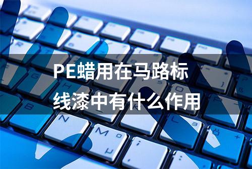 PE蜡用在马路标线漆中有什么作用