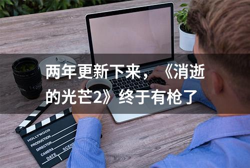 两年更新下来，《消逝的光芒2》终于有枪了