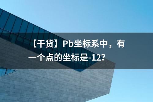 【干货】Pb坐标系中，有一个点的坐标是-12？