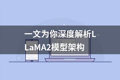 一文为你深度解析LLaMA2模型架构