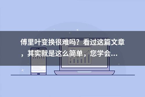 傅里叶变换很难吗？看过这篇文章，其实就是这么简单，您学会了吗