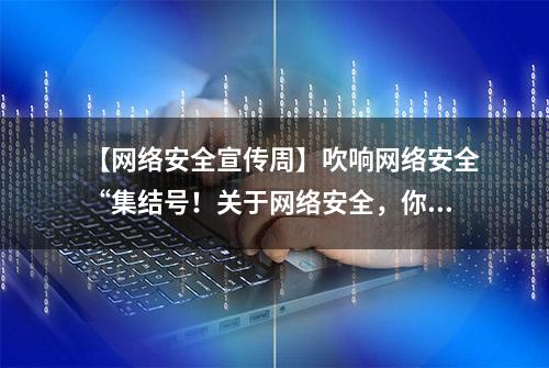 【网络安全宣传周】吹响网络安全“集结号！关于网络安全，你知道多少？