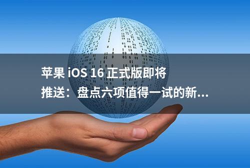 苹果 iOS 16 正式版即将推送：盘点六项值得一试的新功能