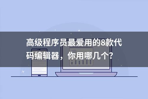 高级程序员最爱用的8款代码编辑器，你用哪几个？