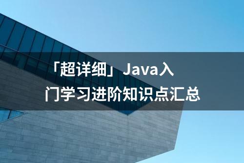 「超详细」Java入门学习进阶知识点汇总