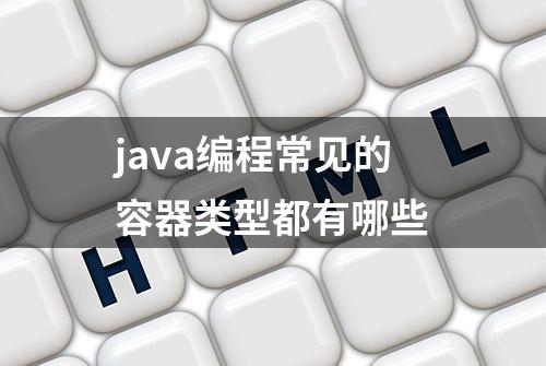 java编程常见的容器类型都有哪些