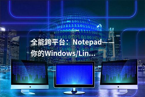 全能跨平台：Notepad——你的Windows/Linux/Mac文本编辑神器